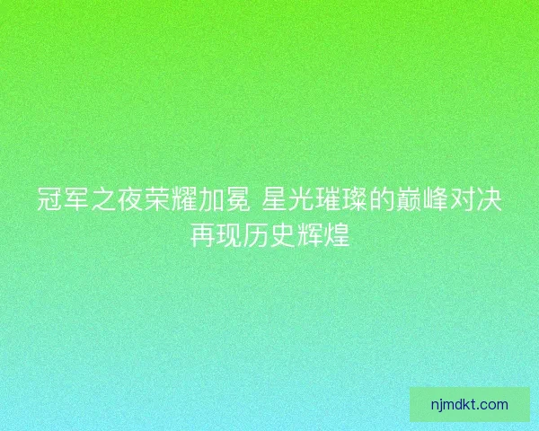 冠军之夜荣耀加冕 星光璀璨的巅峰对决再现历史辉煌