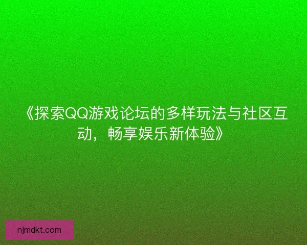 《探索QQ游戏论坛的多样玩法与社区互动，畅享娱乐新体验》