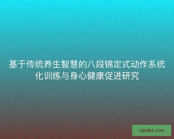基于传统养生智慧的八段锦定式动作系统化训练与身心健康促进研究