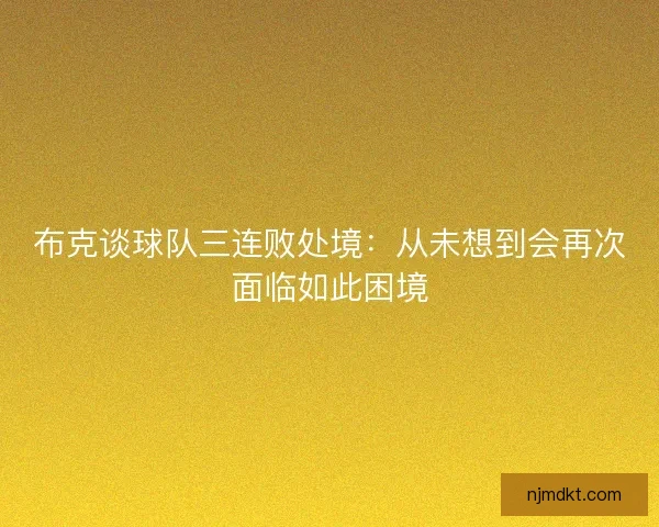 布克谈球队三连败处境：从未想到会再次面临如此困境