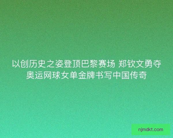 以创历史之姿登顶巴黎赛场 郑钦文勇夺奥运网球女单金牌书写中国传奇 以创历史之姿登顶巴黎赛场 郑钦文勇夺奥运网球女单金牌书写中国传奇